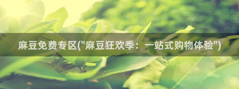 麻豆专区免费：麻豆免费专区(\