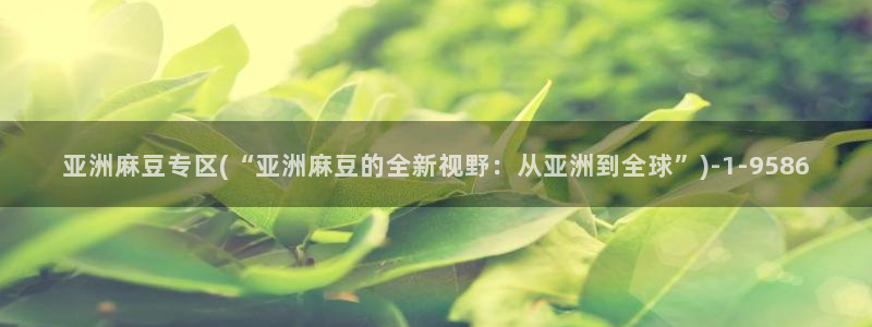 一级专区麻豆专区三级：亚洲麻豆专区(“亚洲麻豆的全新视野：从
