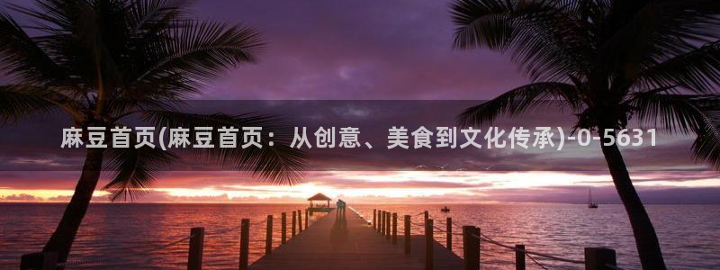 欧美专区麻豆：麻豆首页(麻豆首页：从创意、美食到文化传承)