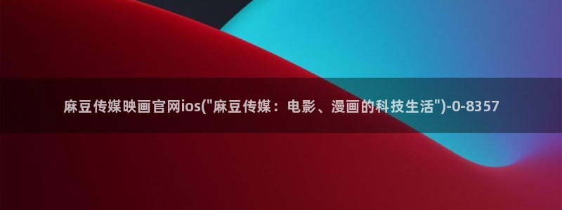 麻豆视频 入口：麻豆传媒映画官网ios(\