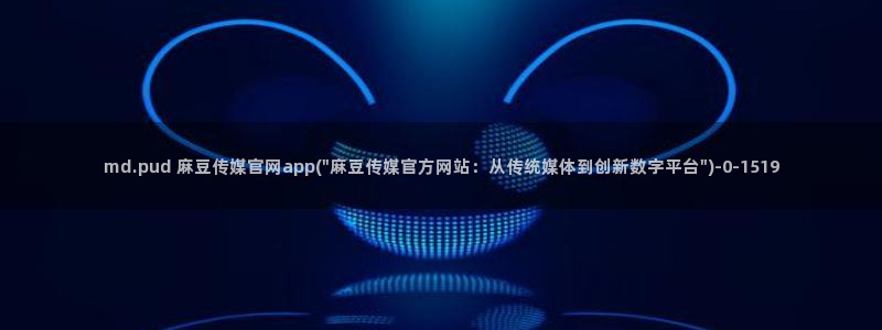 麻豆视频官方推荐：md.pud 麻豆传媒官网ap