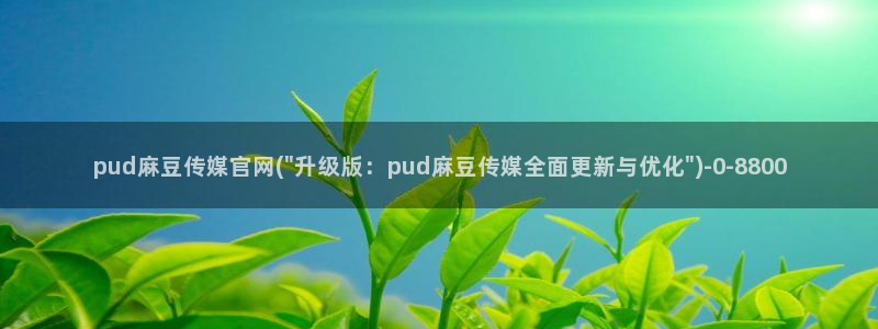 麻豆 入口资源：pud麻豆传媒官网(\