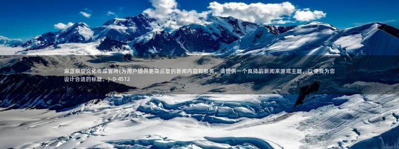 麻豆视频 精选专区：麻豆麻豆文化传媒官网(为用户提供更高