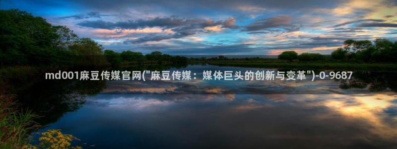 麻豆视频 下载更新：md001麻豆传媒官网(\