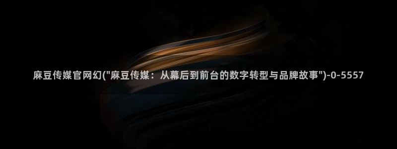 麻豆视频系列合集：麻豆传媒官网幻(\