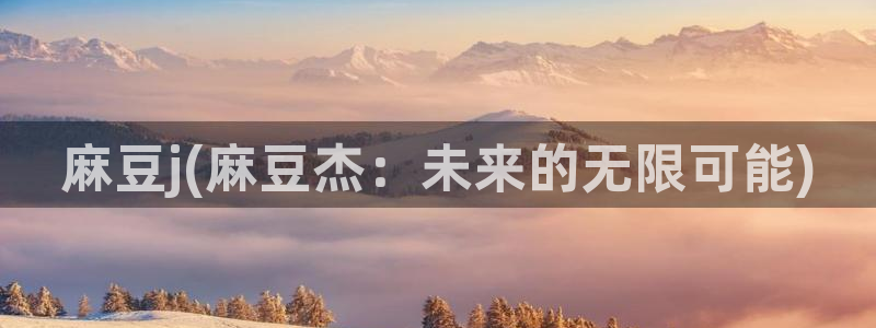 精品麻豆：麻豆j(麻豆杰：未来的无限可能)