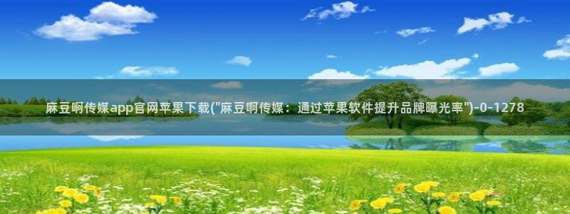 麻豆视频 更新更新：麻豆啊传媒app官网苹果下载(\