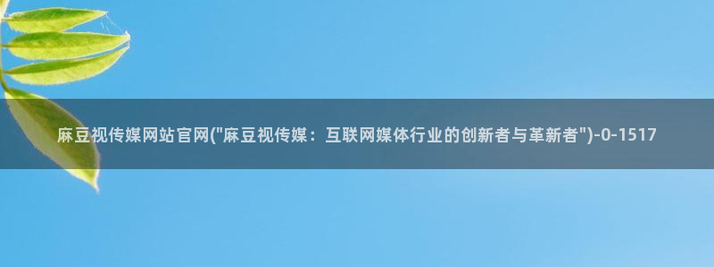 麻豆视频推荐：麻豆视传媒网站官网(\