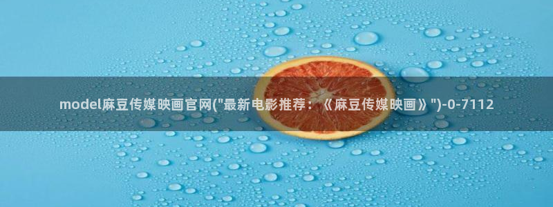 麻豆 官方推荐：model麻豆传媒映画官网(\