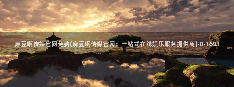 麻豆视频 最新推荐：麻豆啊传媒官网免费(麻豆啊传媒官网：