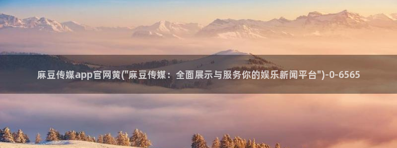 麻豆视频 下载更新：麻豆传媒app官网黄(\