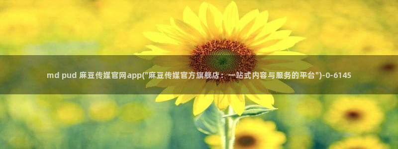 麻豆视频在线看页面：md pud 麻豆传媒官网app(\
