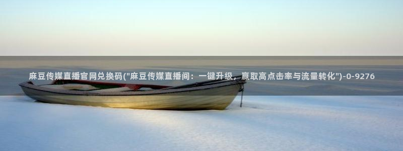 麻豆更新更新：麻豆传媒直播官网兑换码(\